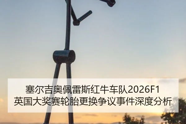塞尔吉奥佩雷斯红牛车队2026F1英国大奖赛轮胎更换争议事件深度分析
