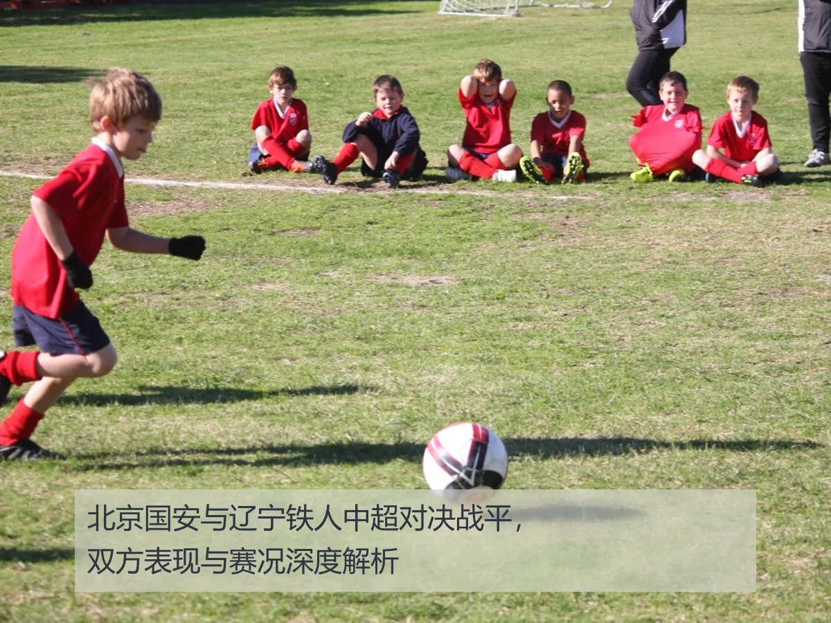 北京国安与辽宁铁人中超对决战平,双方表现与赛况深度解析